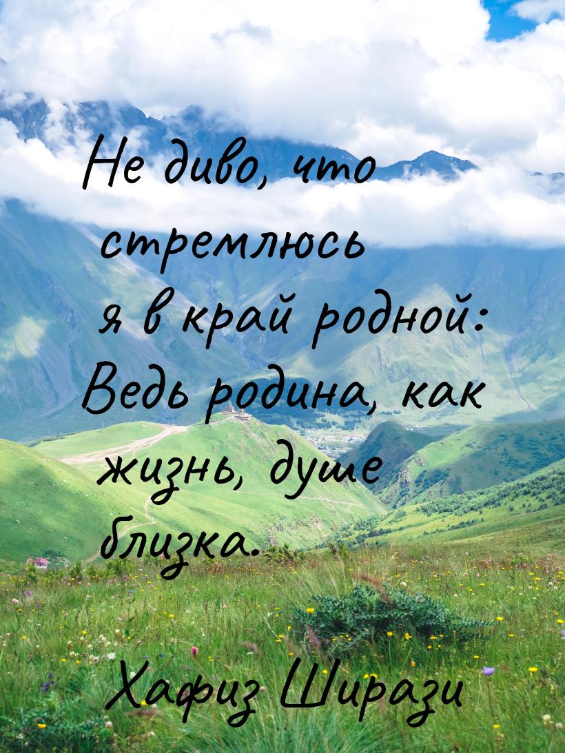 Не диво, что стремлюсь я в край родной: Ведь родина, как жизнь, душе близка.