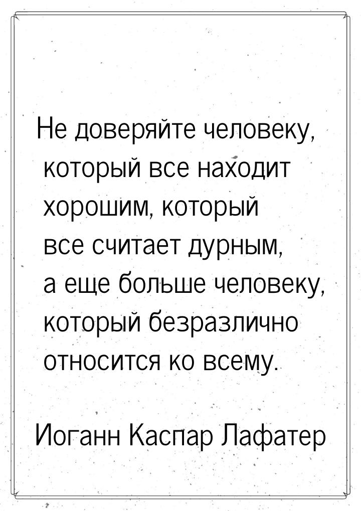 Не доверяйте человеку, который все находит хорошим, который все считает дурным, а еще боль