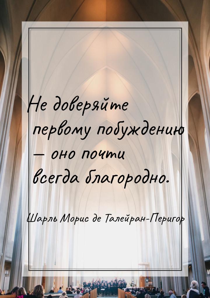 Не доверяйте первому побуждению  оно почти всегда благородно.