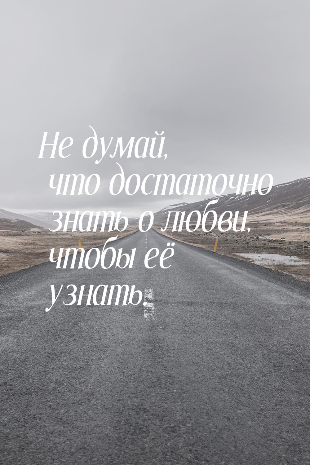 Не думай, что достаточно знать о любви, чтобы её узнать.