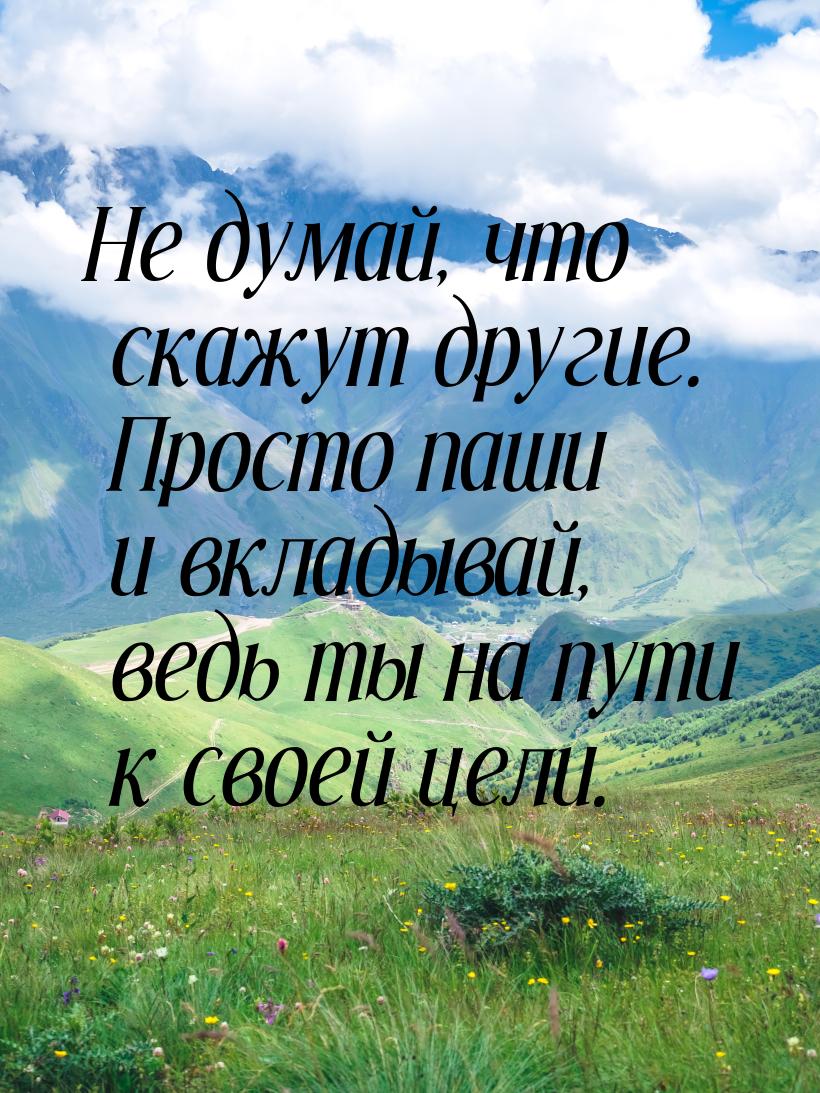 Не думай, что скажут другие. Просто паши и вкладывай, ведь ты на пути к своей цели.