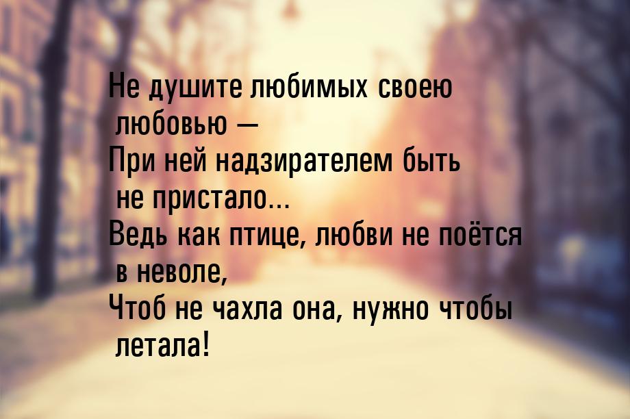 Не душите любимых своею любовью — При ней надзирателем быть не пристало… Ведь как птице, л