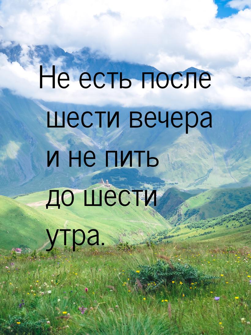 Не есть после шести вечера и не пить до шести утра.