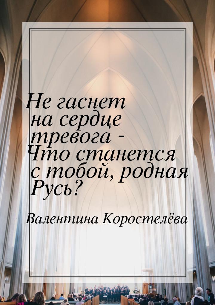 Не гаснет на сердце тревога - Что станется с тобой, родная Русь?