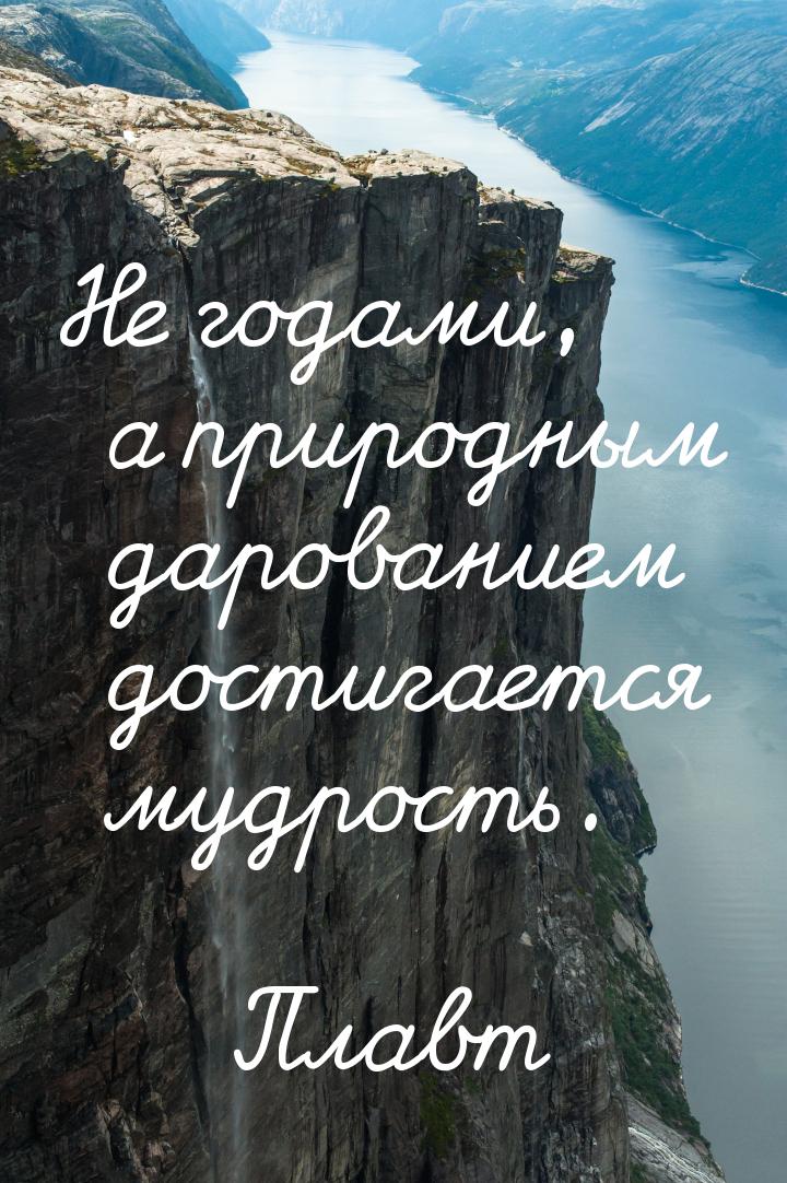 Не годами, а природным дарованием достигается мудрость.