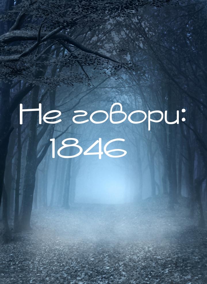 Не говори: 1846