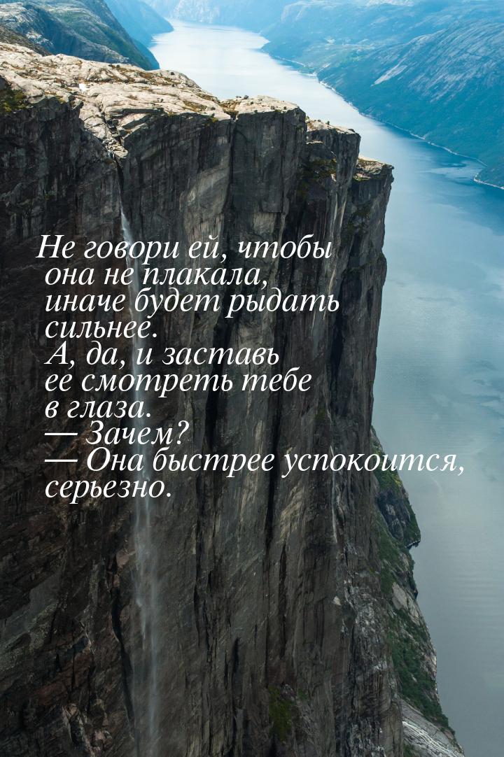 Не говори ей, чтобы она не плакала, иначе будет рыдать сильнее. А, да, и заставь ее смотре