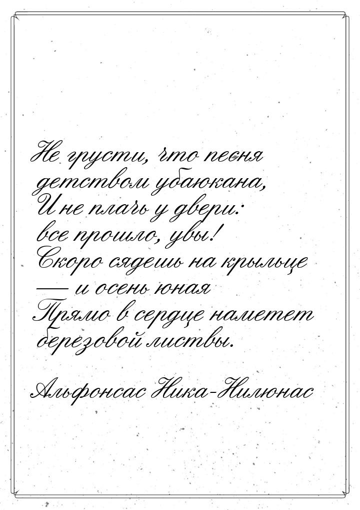 Не грусти, что песня детством убаюкана, И не плачь у двери: все прошло, увы! Скоро сядешь 