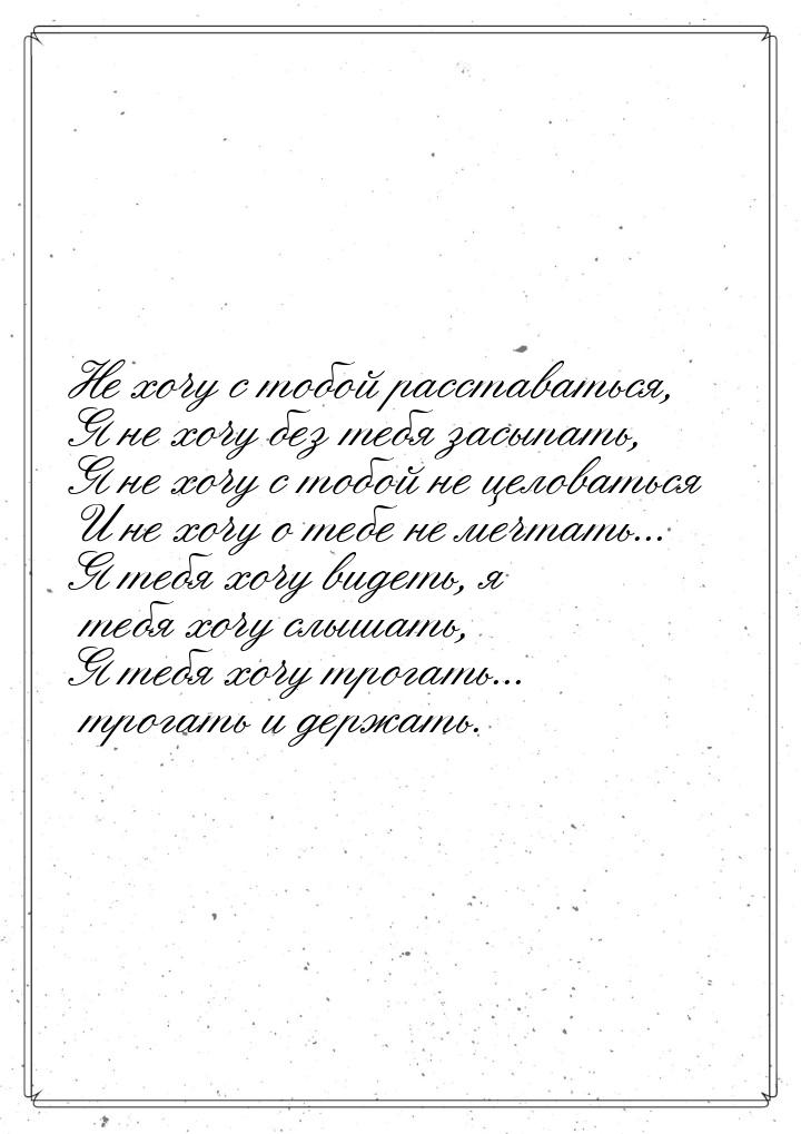 Не хочу с тобой расставаться, Я не хочу без тебя засыпать, Я не хочу с тобой не целоваться