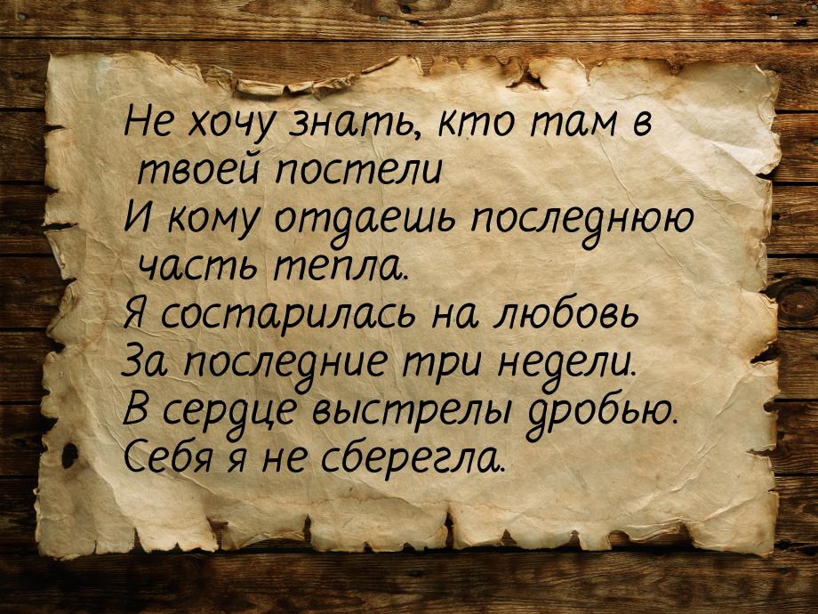 Не хочу знать, кто там в твоей постели И кому отдаешь последнюю часть тепла. Я состарилась