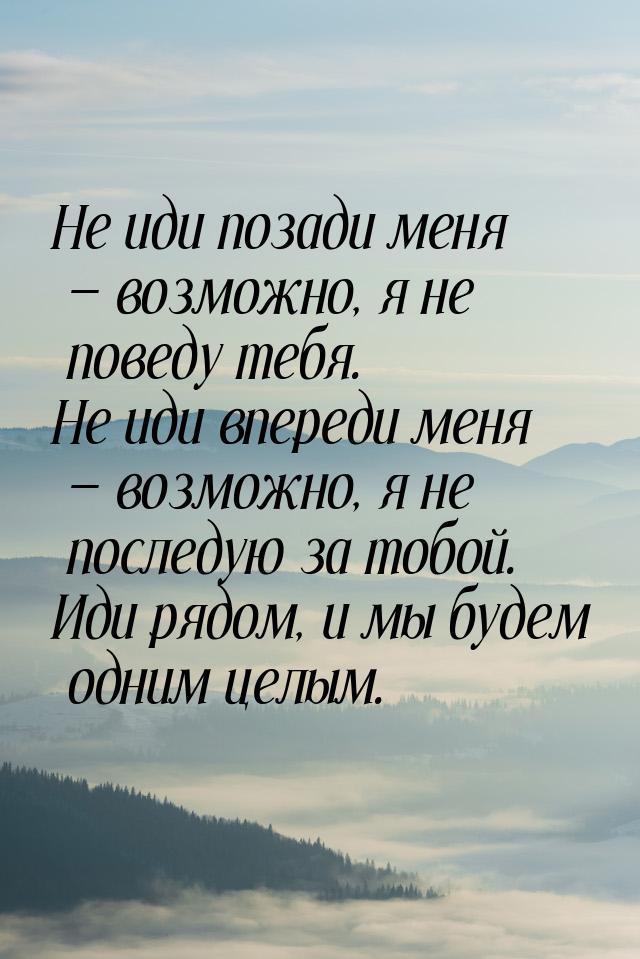 Не иди позади меня — возможно, я не поведу тебя. Не иди впереди меня — возможно, я не посл