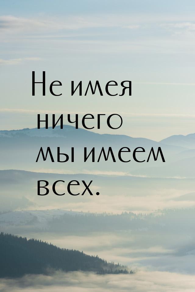 Не имея ничего мы имеем всех.