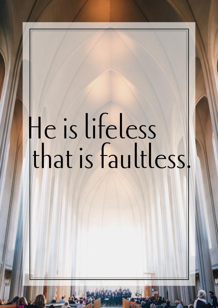 Не is lifeless that is faultless.
