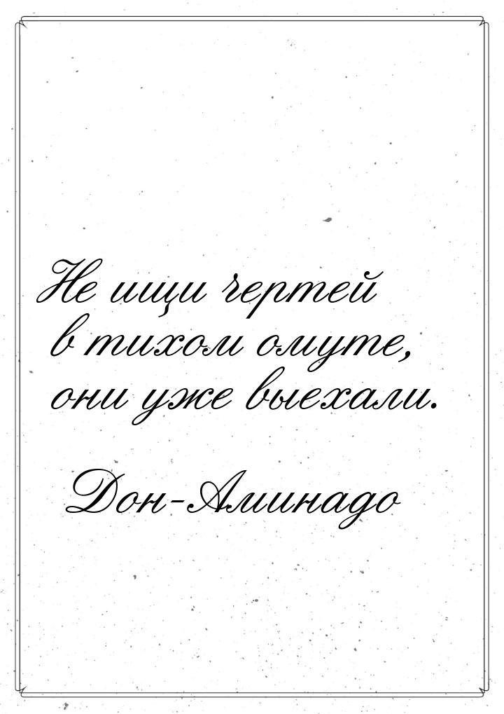 Не ищи чертей в тихом омуте, они уже выехали.