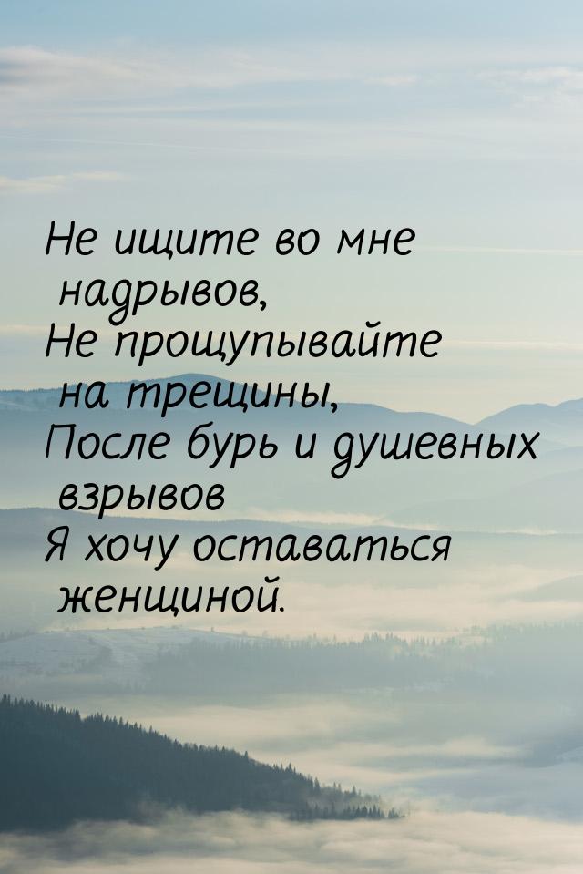 Не ищите во мне надрывов, Не прощупывайте на трещины, После бурь и душевных взрывов Я хочу