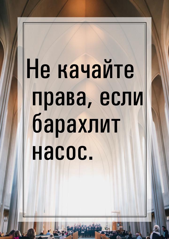 Не качайте права, если барахлит насос.