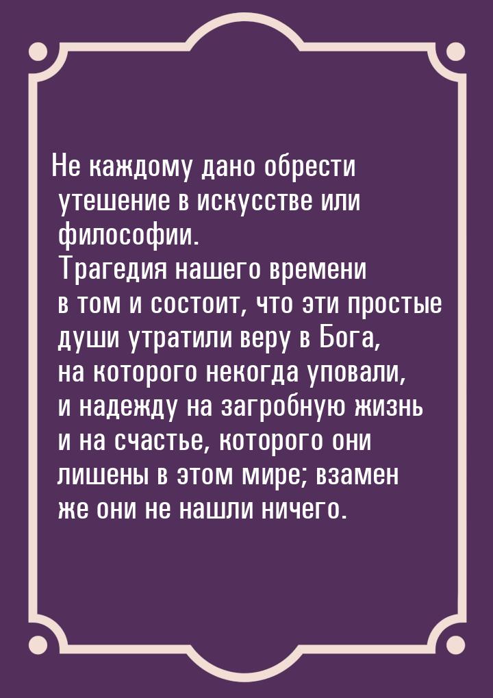 Не каждому дано обрести утешение в искусстве или философии. Трагедия нашего времени в том 