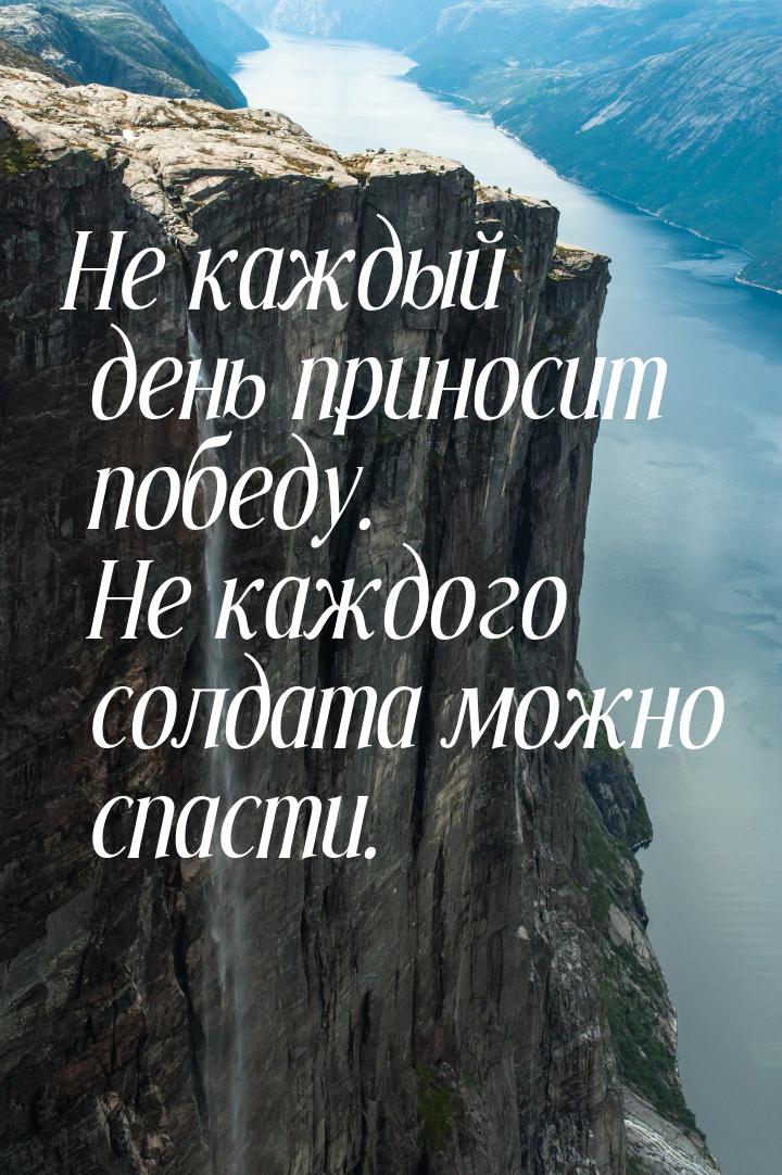 Не каждый день приносит победу. Не каждого солдата можно спасти.