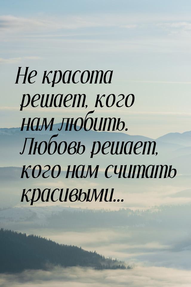 Не красота решает, кого нам любить. Любовь решает, кого нам считать красивыми...