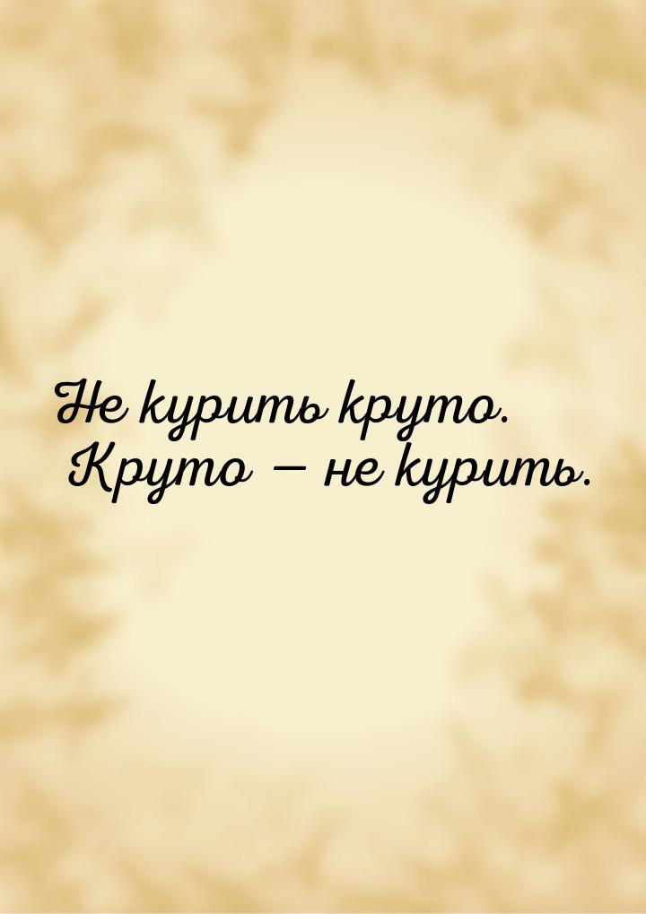 Не курить круто. Круто  не курить.