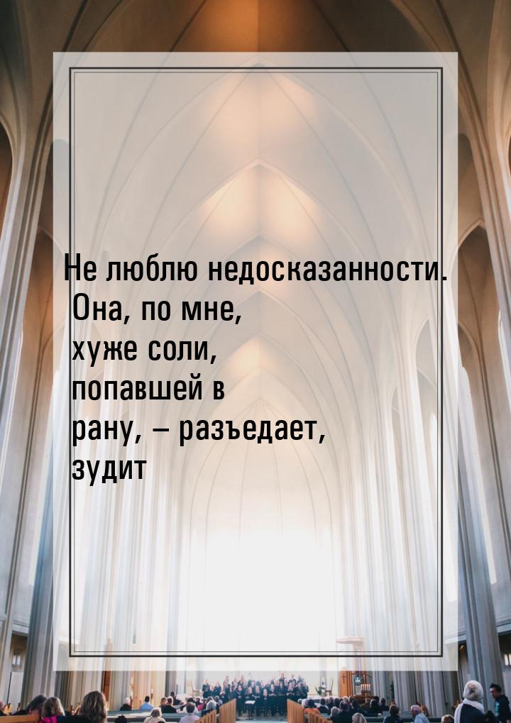 Не люблю недосказанности. Она, по мне, хуже соли, попавшей в рану, – разъедает, зудит