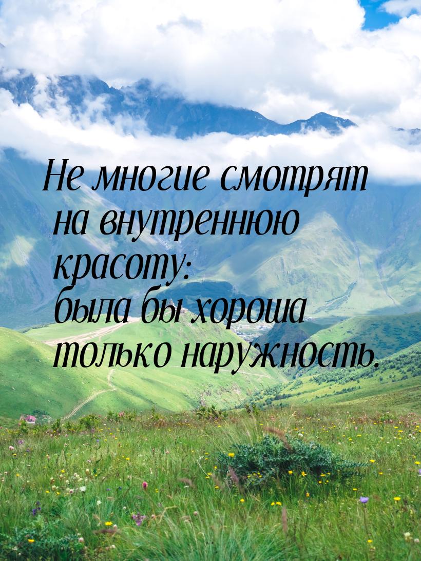 Не многие смотрят на внутреннюю красоту: была бы хороша только наружность.