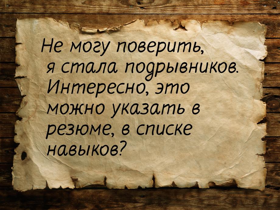 Не могу поверить, я стала подрывников. Интересно, это можно указать в резюме, в списке нав