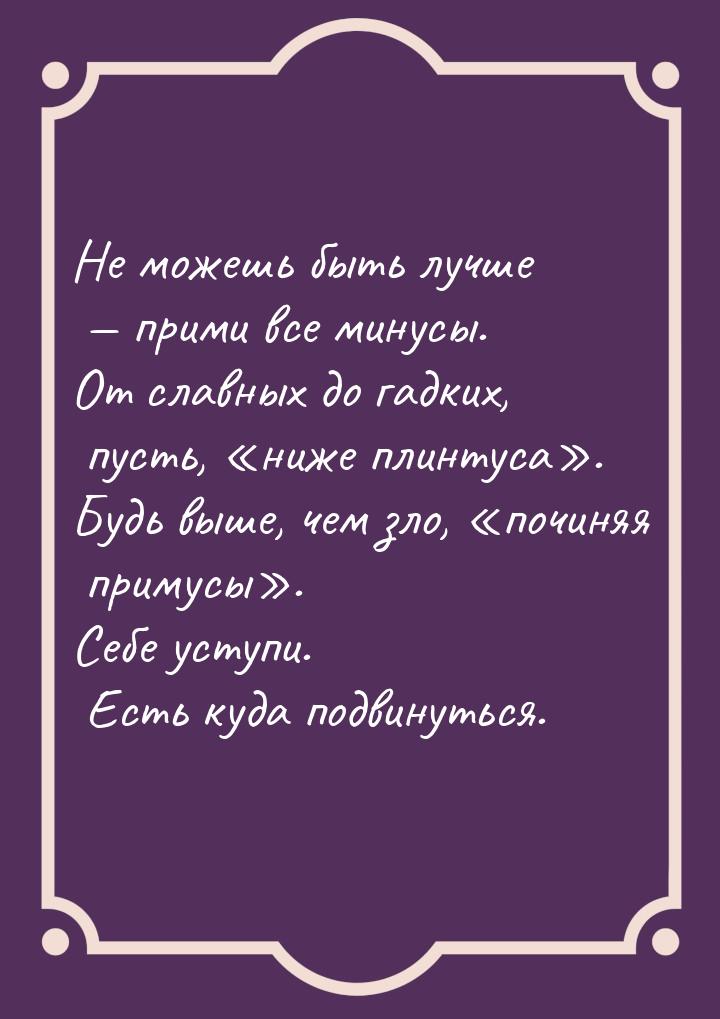 Не можешь быть лучше — прими все минусы. От славных до гадких, пусть, «ниже плинтуса». Буд