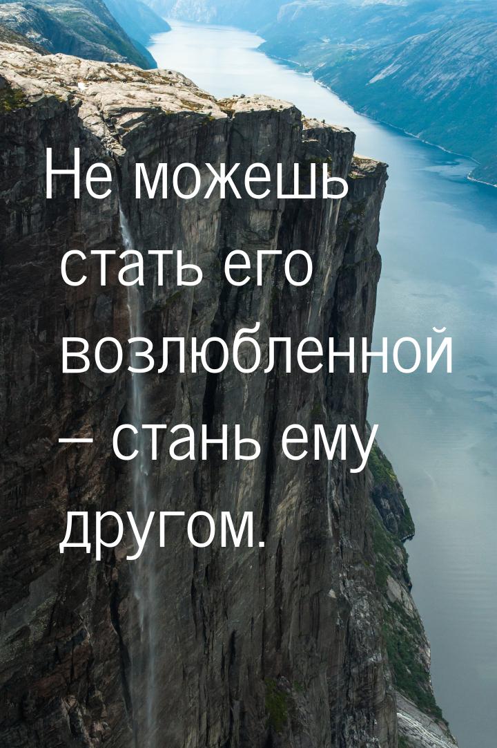 Не можешь стать его возлюбленной – стань ему другом.