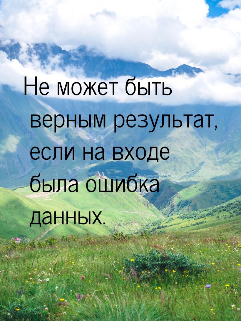 Не может быть верным результат, если на входе была ошибка данных.