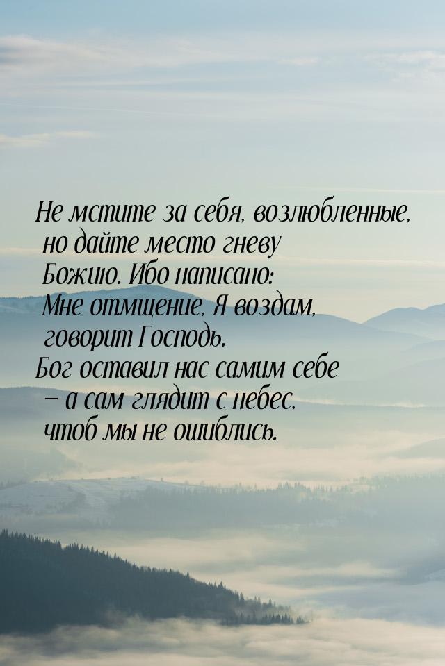 Не мстите за себя, возлюбленные, но дайте место гневу Божию. Ибо написано: Мне отмщение, Я