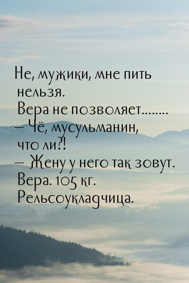 Не, мужики, мне пить нельзя. Вера не позволяет........  Чё, мусульманин, что ли?! &