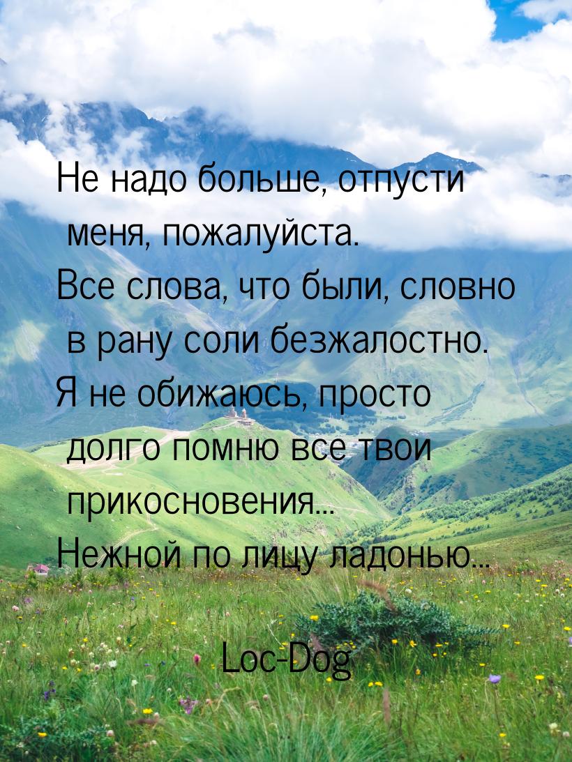 Не надо больше, отпусти меня, пожалуйста. Все слова, что были, словно в рану соли безжалос