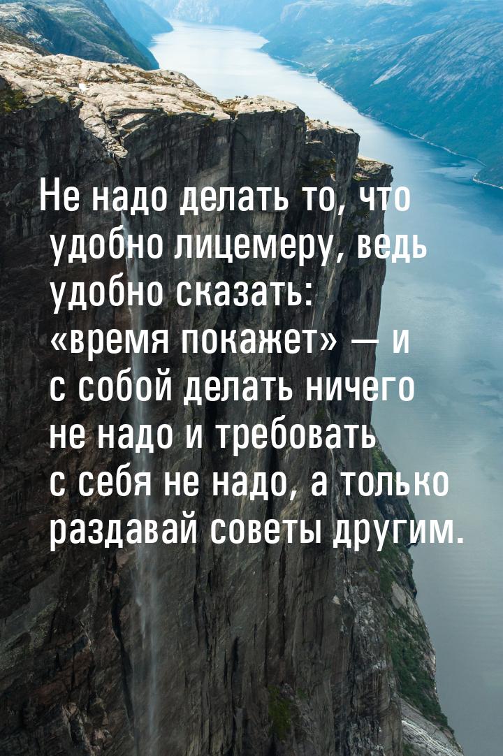 Не надо делать то, что удобно лицемеру, ведь удобно сказать: время покажет &