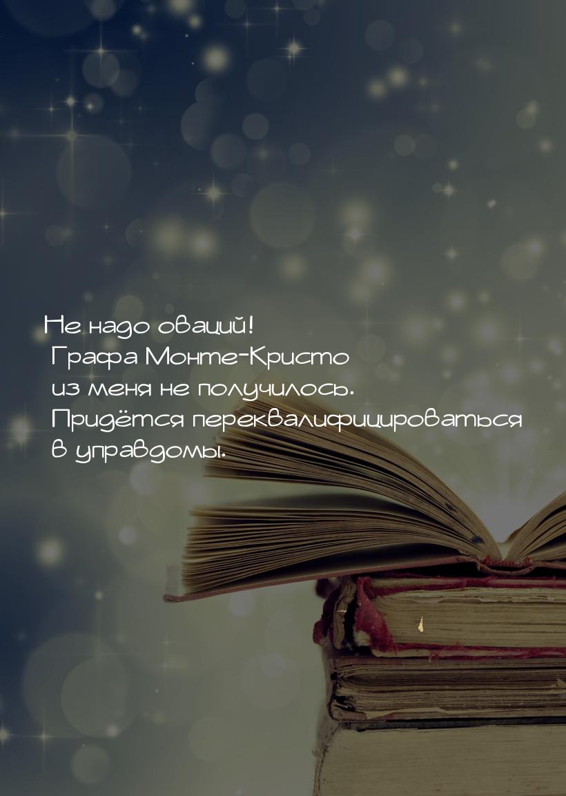 Не надо оваций! Графа Монте-Кристо из меня не получилось. Придётся переквалифицироваться в