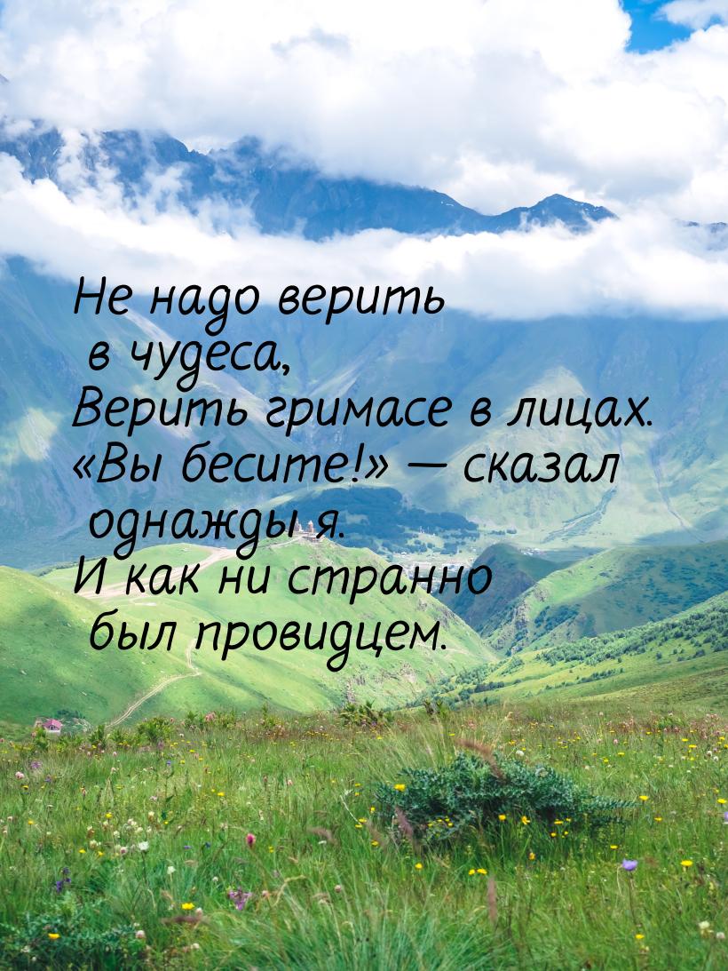 Не надо верить в чудеса, Верить гримасе в лицах. Вы бесите!  сказал о