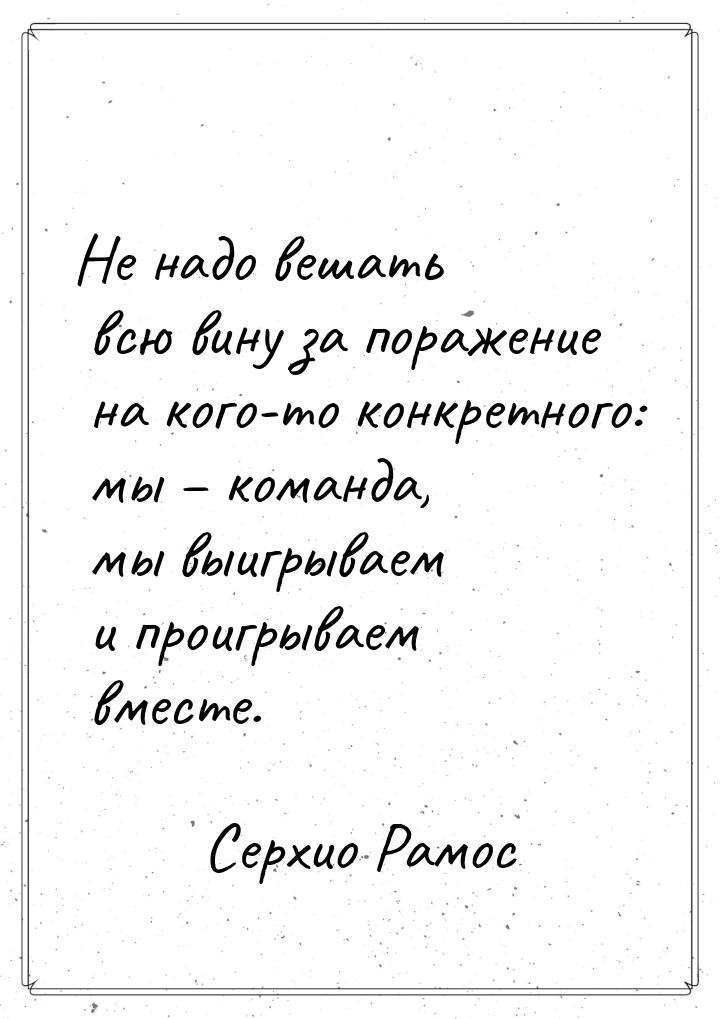 Не надо вешать всю вину за поражение на кого-то конкретного: мы – команда, мы выигрываем и