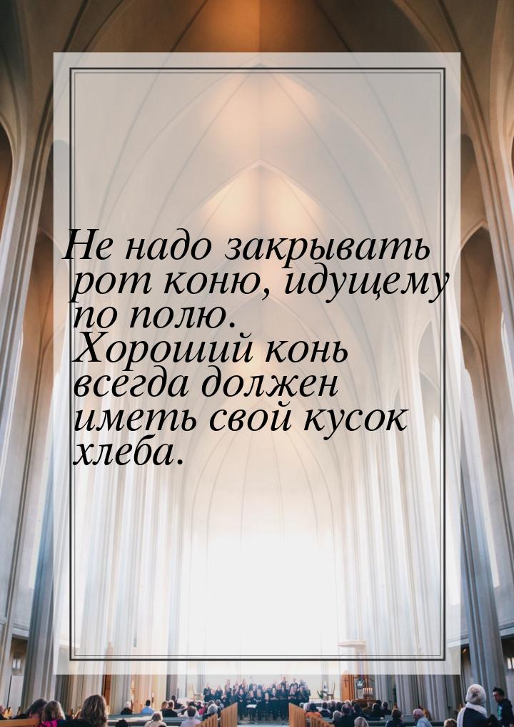 Не надо закрывать рот коню, идущему по полю. Хороший конь всегда должен иметь свой кусок х