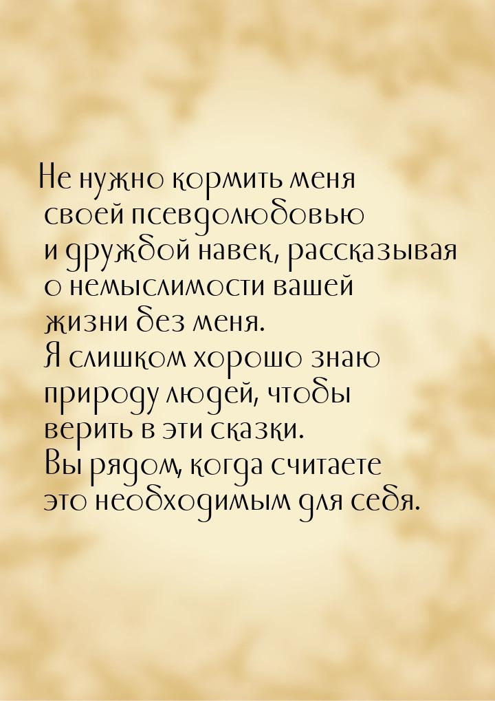 Не нужно кормить меня своей псевдолюбовью и дружбой навек, рассказывая о немыслимости ваше