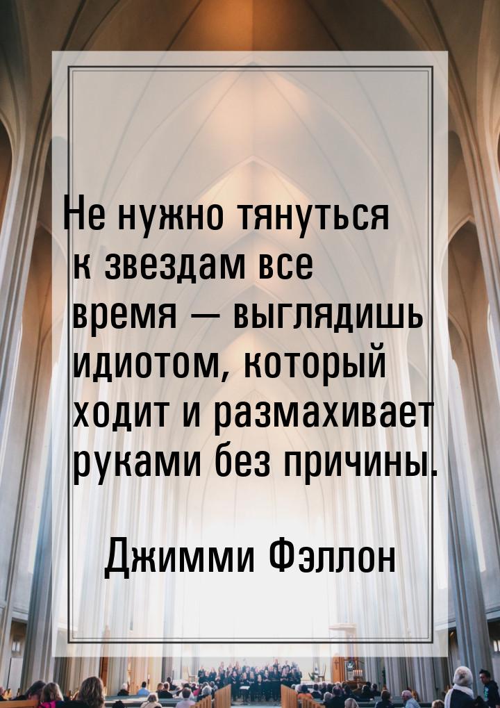 Не нужно тянуться к звездам все время — выглядишь идиотом, который ходит и размахивает рук