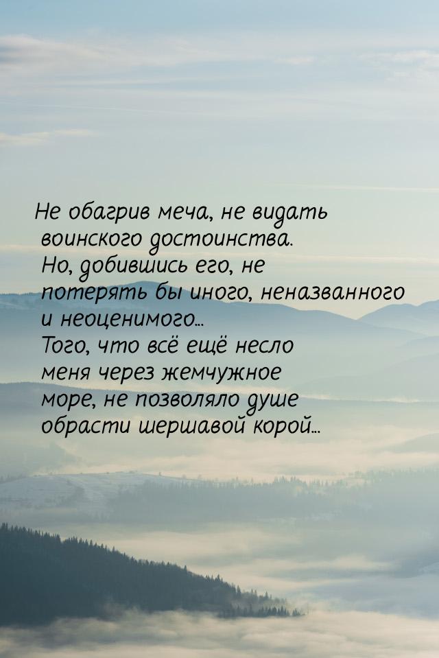 Не обагрив меча, не видать воинского достоинства. Но, добившись его, не потерять бы иного,