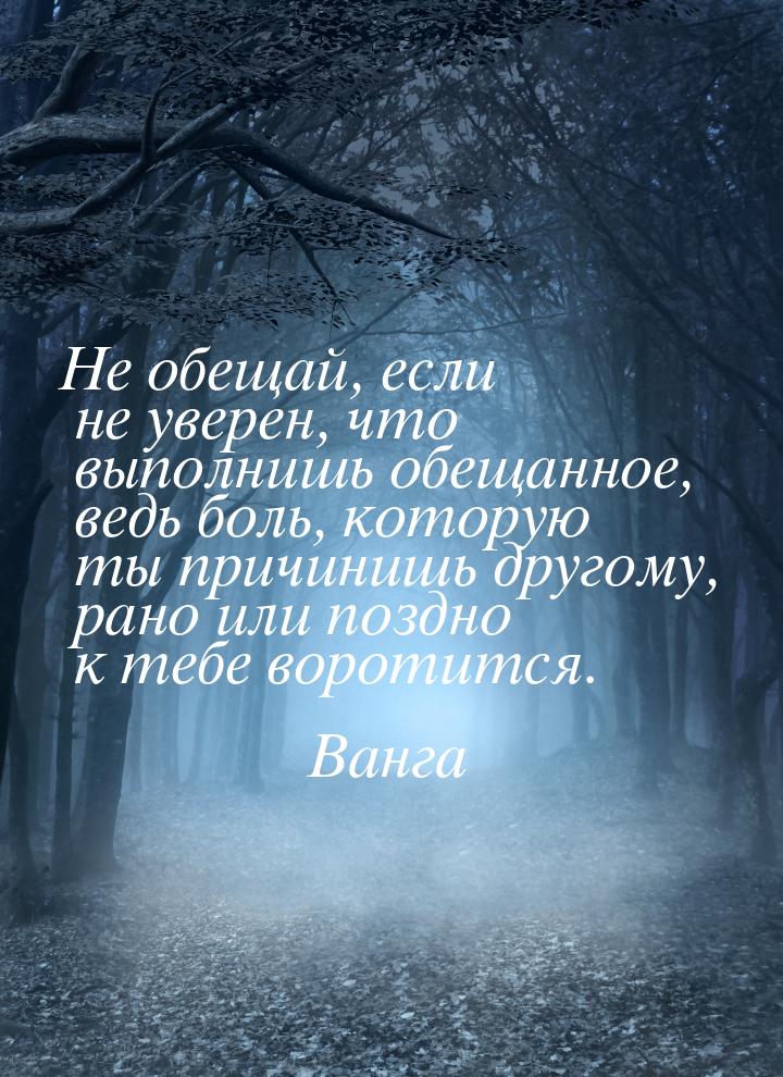 Не обещай, если не уверен, что выполнишь обещанное, ведь боль, которую ты причинишь другом