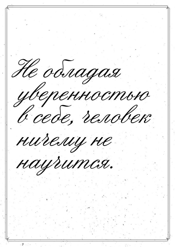 Не обладая уверенностью в себе, человек ничему не научится.