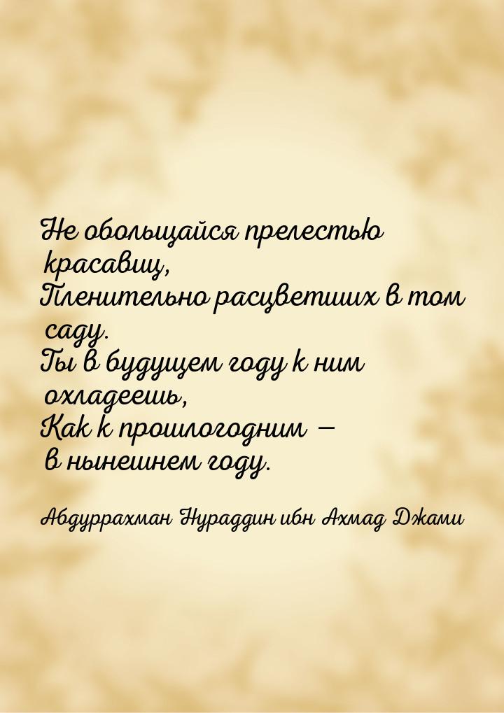 Не обольщайся прелестью красавиц, Пленительно расцветших в том саду. Ты в будущем году к н