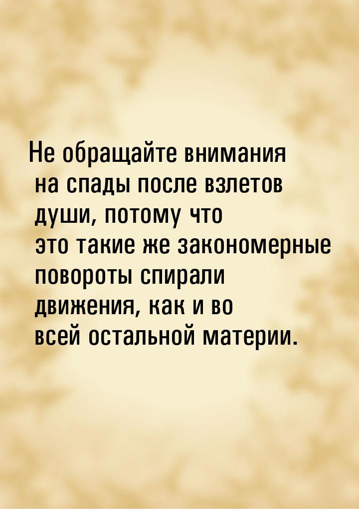 Не обращайте внимания на спады после взлетов души, потому что это такие же закономерные по