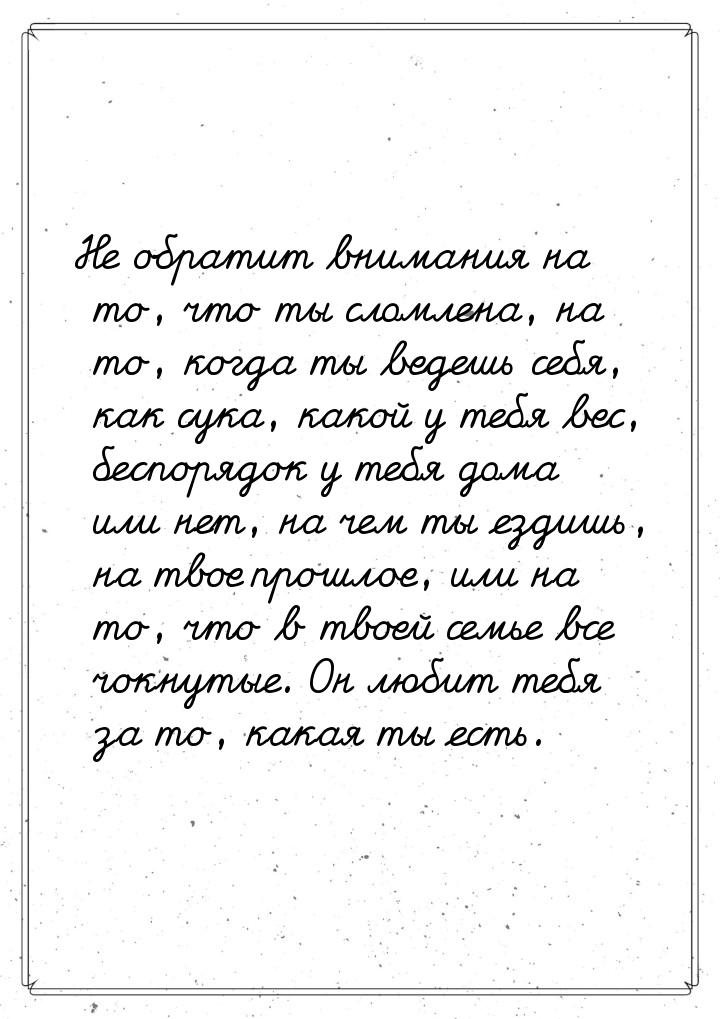 Не обратит внимания на то, что ты сломлена, на то, когда ты ведешь себя, как сука, какой у