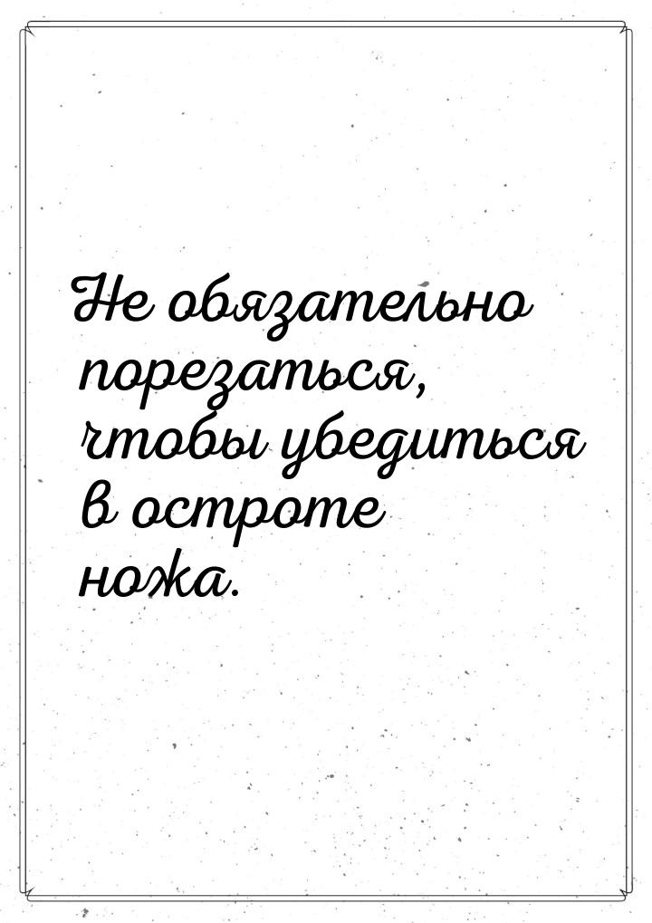 Не обязательно порезаться, чтобы убедиться в остроте ножа.