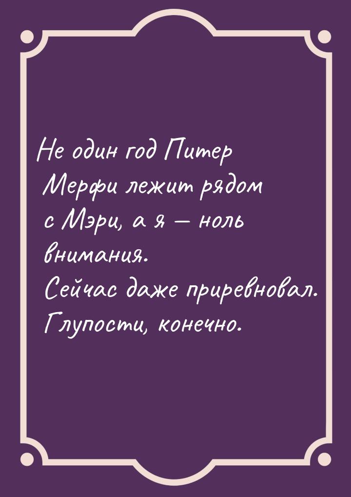 Не один год Питер Мерфи лежит рядом с Мэри, а я  ноль внимания. Сейчас даже приревн