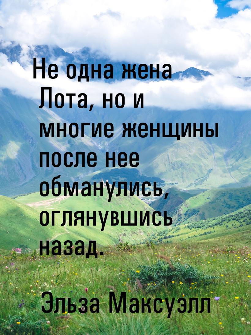 Не одна жена Лота, но и многие женщины после нее обманулись, оглянувшись назад.