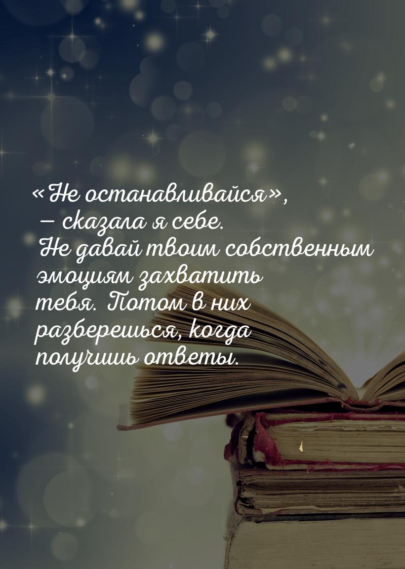 Не останавливайся,  сказала я себе. Не давай твоим собственным эмоция